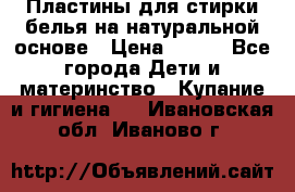 Пластины для стирки белья на натуральной основе › Цена ­ 660 - Все города Дети и материнство » Купание и гигиена   . Ивановская обл.,Иваново г.